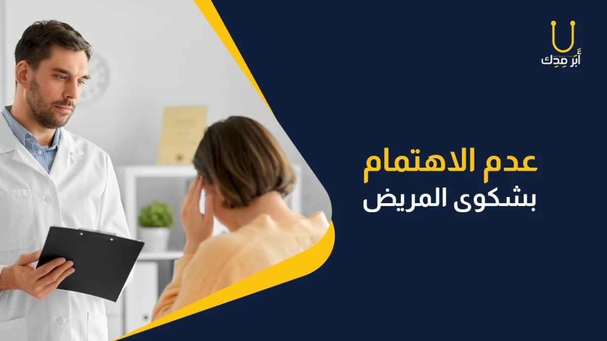 أخطاء مهنية احذر منها في علاقة الطبيب بالمريض - أهمال شكوى المريض